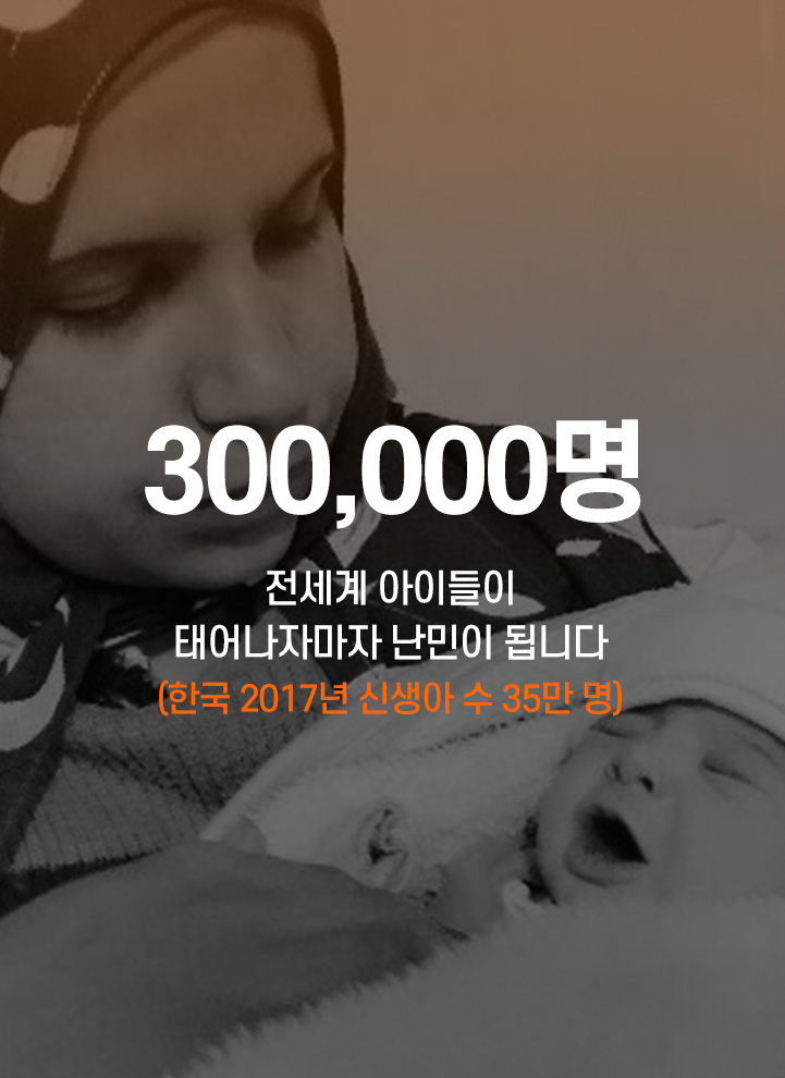 300,000명 - 전세계 아이들이 태어나자마자 난민이 됩니다.
