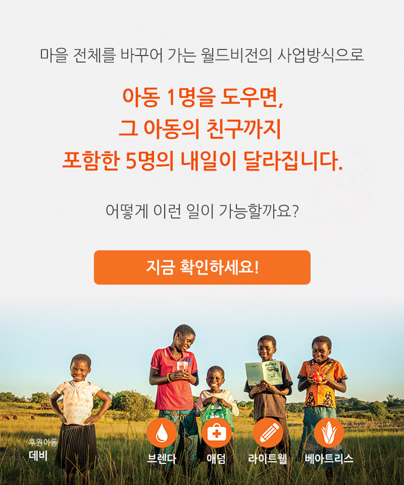 마을 전체를 바꾸어가는 월드비전의 사업방식으로 아동 1명을 도우면,그 아동의 친구까지 포함한 5명의 내일이 달라집니다. 어떻게 이런 일이 가능할까요? 지금 확인하세요!