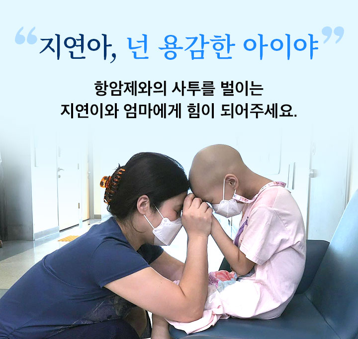 지연아, 넌 용감한 아이야: 항암제와의 사투를 벌이는 지연이와 엄마에게 힘이 되어주세요.