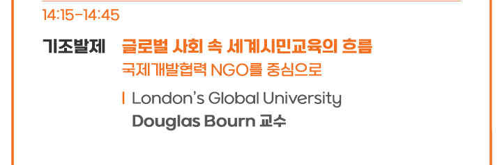 14:15-14:45 기조발제 글로벌 사회 속 세계시민교육의 흐름 국제개발협력 NGO를 중심으로 London's Global University Donglas Bourn 교수