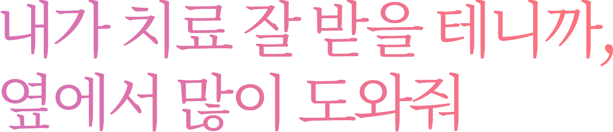 내가 치료 잘 받을 테니까,	옆에서 많이 도와줘