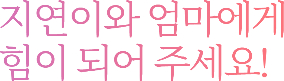 지연이와 엄마에게 힘이 되어 주세요! 