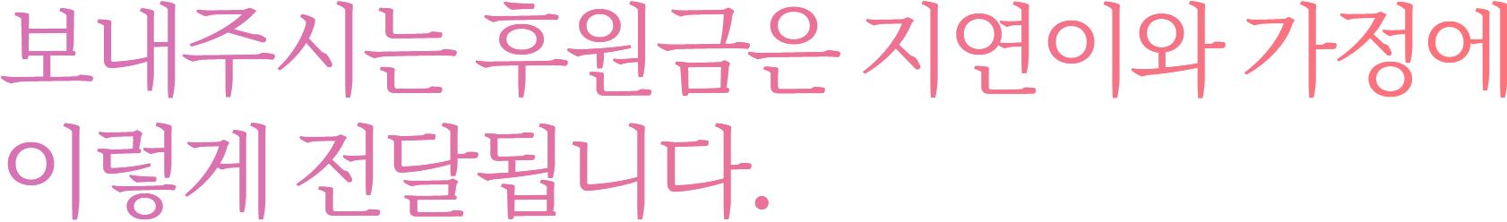 보내주시는 후원금은 지연이와 가정에 이렇게 전달됩니다.