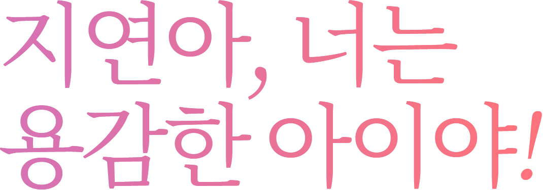 지연아, 너는 용감한 아이야!