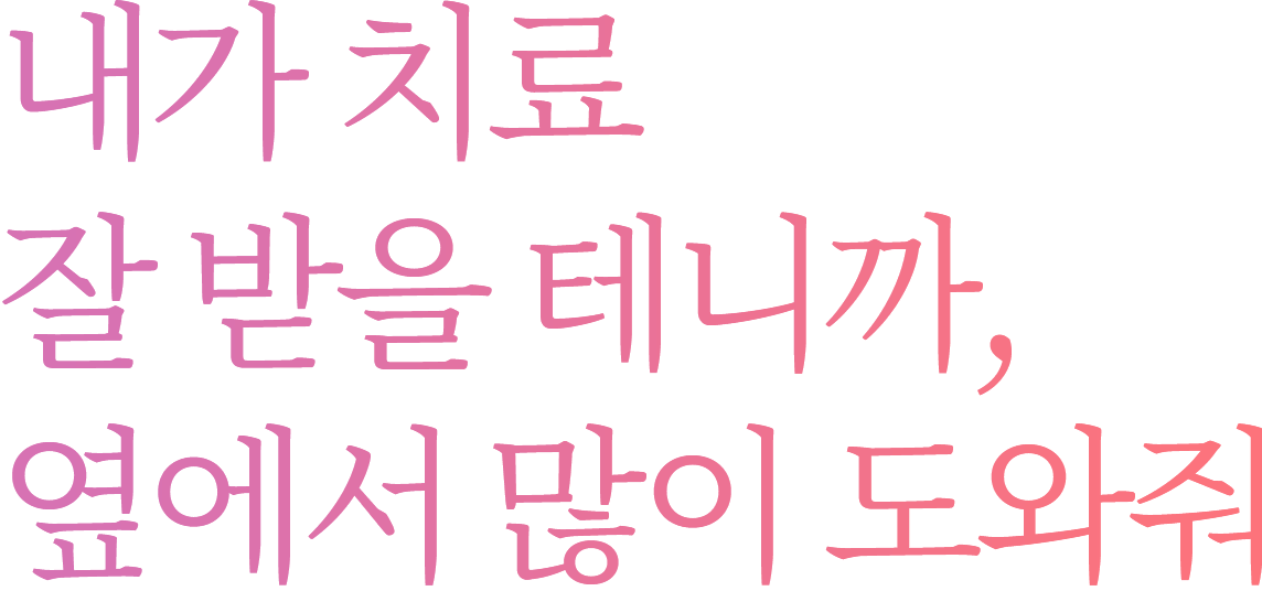 내가 치료 잘 받을 테니까,	옆에서 많이 도와줘
