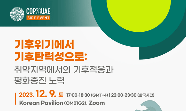 기후위기에서 기후탄력성으로 취약지역에서의 기후적응과 평화증진 노력 2023 12 9 토 17:00~18:30 (GMT+4) / 22:00~23:30 (한국시간) Korean Pavilion (OM01G2), Zoom
